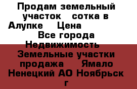 Продам земельный участок 1 сотка в Алупке. › Цена ­ 850 000 - Все города Недвижимость » Земельные участки продажа   . Ямало-Ненецкий АО,Ноябрьск г.